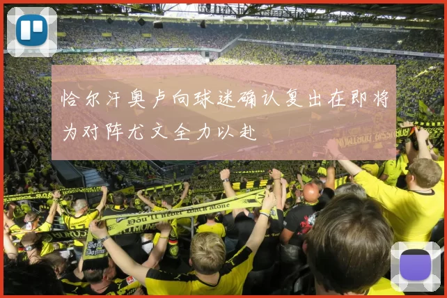恰尔汗奥卢向球迷确认复出在即将为对阵尤文全力以赴
