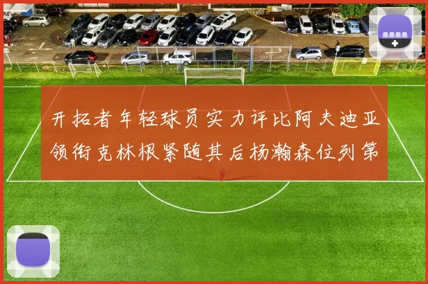 开拓者年轻球员实力评比阿夫迪亚领衔克林根紧随其后杨瀚森位列第六