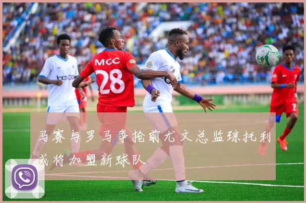 马赛与罗马争抢前尤文总监琼托利或将加盟新球队