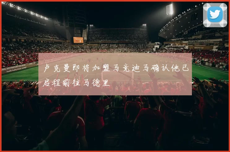 卢克曼即将加盟马竞迪马确认他已启程前往马德里