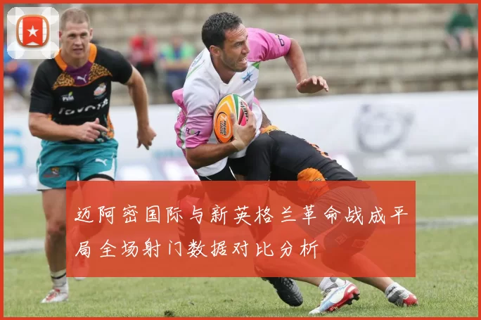 迈阿密国际与新英格兰革命战成平局全场射门数据对比分析