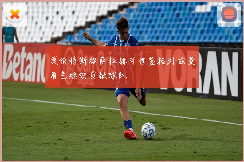 莫伦特斯称萨拉赫可借鉴格列兹曼角色继续贡献球队